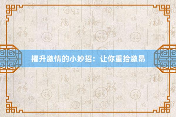 擢升激情的小妙招：让你重拾激昂