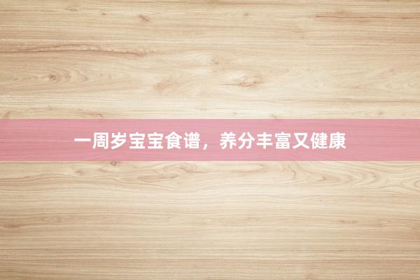 一周岁宝宝食谱，养分丰富又健康