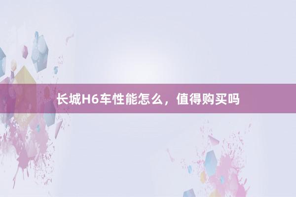 长城H6车性能怎么，值得购买吗