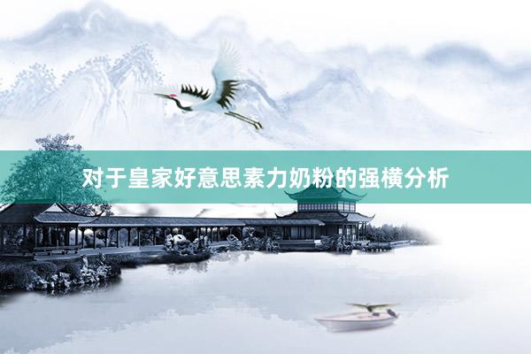 对于皇家好意思素力奶粉的强横分析