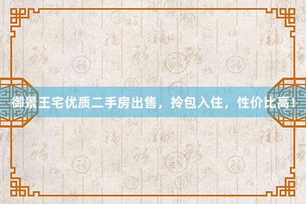 御景王宅优质二手房出售，拎包入住，性价比高！