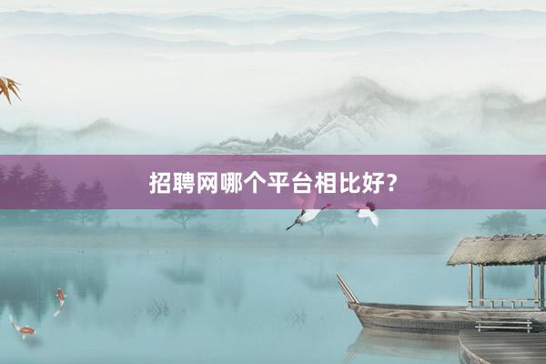 招聘网哪个平台相比好？
