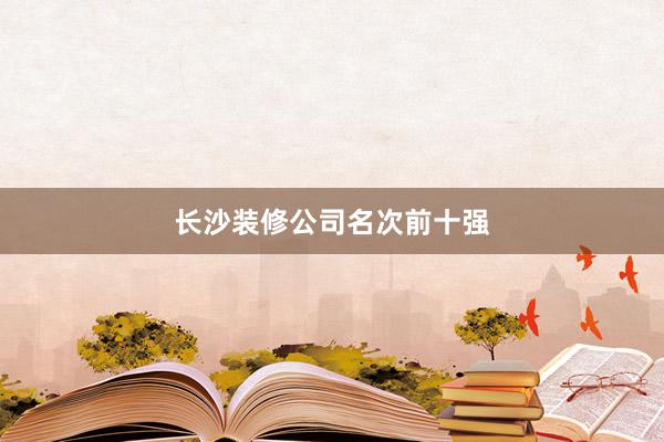 长沙装修公司名次前十强