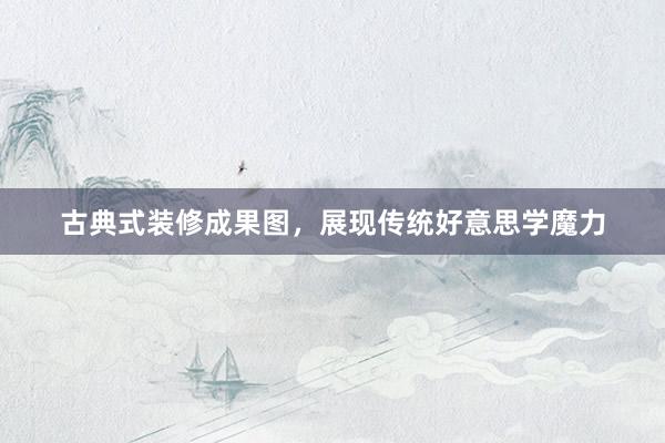 古典式装修成果图，展现传统好意思学魔力