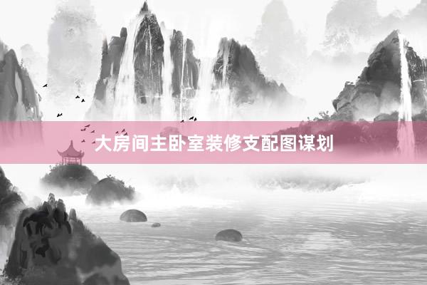 大房间主卧室装修支配图谋划
