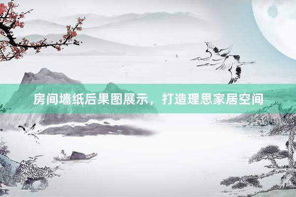 房间墙纸后果图展示，打造理思家居空间
