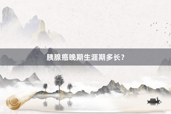 胰腺癌晚期生涯期多长？
