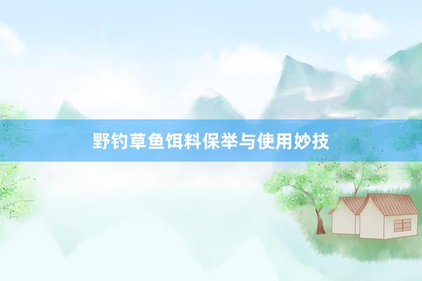 野钓草鱼饵料保举与使用妙技