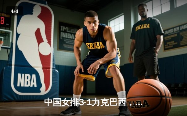 中国女排3-1力克巴西，世联赛豪取三连胜，朱婷狂砍28分 - 4