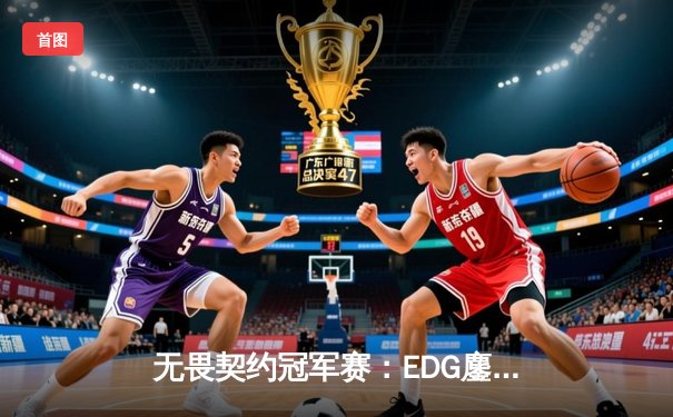 无畏契约冠军赛：EDG鏖战五局力克PRX，电竞少年郑永康斩获FMVP
