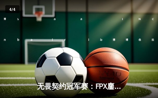 无畏契约冠军赛：FPX鏖战五局力克EDG，成功晋级全球总决赛 - 4