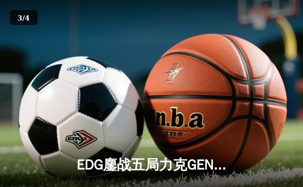EDG鏖战五局力克GEN，昂首挺进S13全球总决赛决赛 - 3