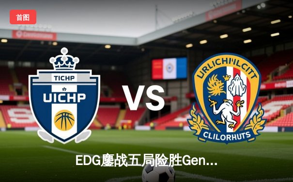 EDG鏖战五局险胜Gen.G，中国战队挺进英雄联盟全球总决赛四强