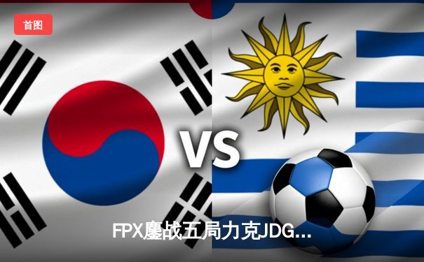 FPX鏖战五局力克JDG，翔掌门霞逆天改命锁定季后赛席位