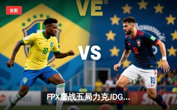 FPX鏖战五局力克JDG，翔掌门霞天神下凡锁定季后赛席位