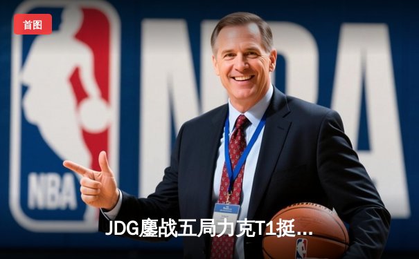 JDG鏖战五局力克T1挺进MSI决赛，Knight沙皇绝境救主锁定胜局