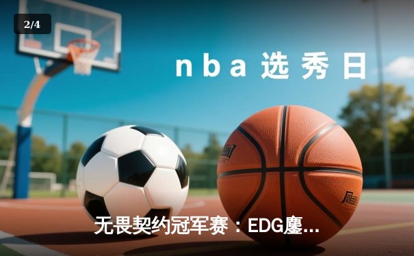 无畏契约冠军赛：EDG鏖战五局力克PRX，中国战队首进全球四强创历史 - 2