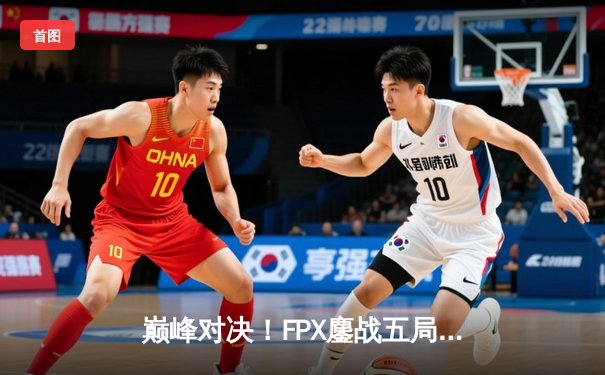 巅峰对决！FPX鏖战五局力克EDG，成功卫冕LPL夏季赛总冠军