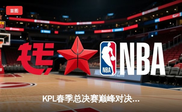 KPL春季总决赛巅峰对决：狼队4:3险胜AG超玩会，Fly斩获第七个FMVP