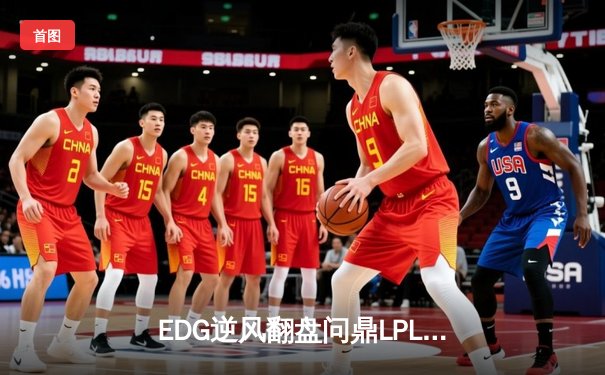 EDG逆风翻盘问鼎LPL夏冠，双C闪耀助队挺进全球总决赛