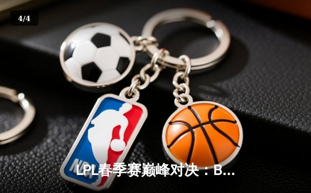 LPL春季赛巅峰对决：BLG鏖战五局险胜JDG，Elk超神霞锁定胜局 - 4