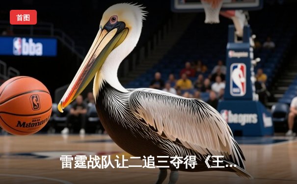 雷霆战队让二追三夺得《王者荣耀》世界冠军杯，飞牛关羽关键绕后锁定胜局