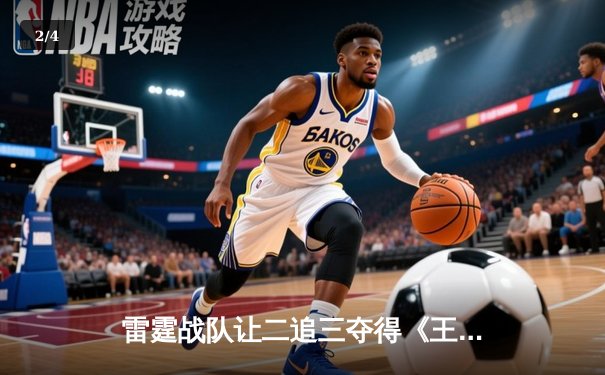 雷霆战队让二追三夺得《王者荣耀》世界冠军杯，飞牛关羽关键绕后锁定胜局 - 2