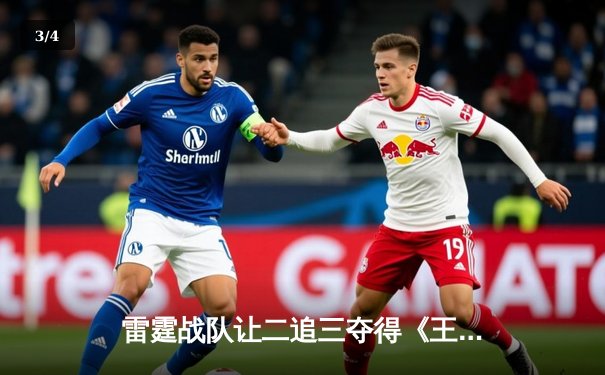 雷霆战队让二追三夺得《王者荣耀》世界冠军杯，飞牛关羽关键绕后锁定胜局 - 3