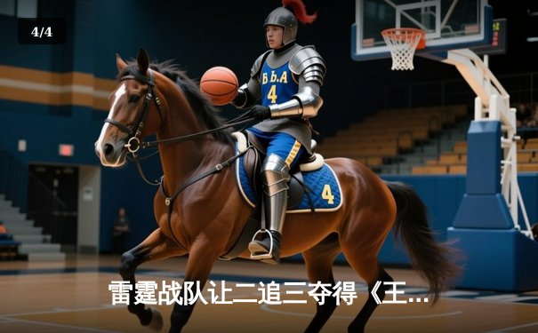 雷霆战队让二追三夺得《王者荣耀》世界冠军杯，飞牛关羽关键绕后锁定胜局 - 4