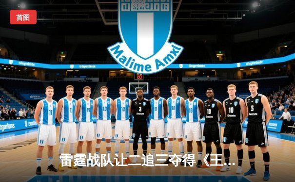 雷霆战队让二追三夺得《王者荣耀》世界冠军杯，飞牛关羽关键绕后锁定胜局