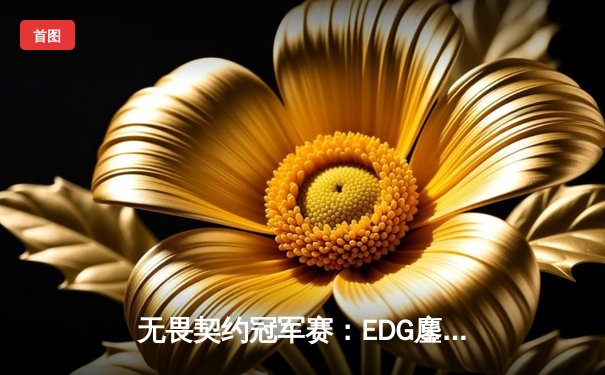 无畏契约冠军赛：EDG鏖战五局力克PRX，CN赛区首夺全球总冠军